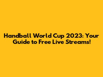 Handball World Cup 2023: Your Guide to Free Live Streams!