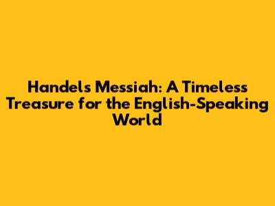 Handel's Messiah: A Timeless Treasure for the English-Speaking World