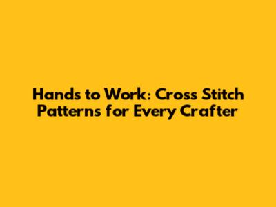 Hands to Work: Cross Stitch Patterns for Every Crafter