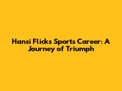 Hansi Flick's Sports Career: A Journey of Triumph