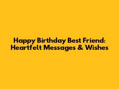 Happy Birthday Best Friend: Heartfelt Messages & Wishes