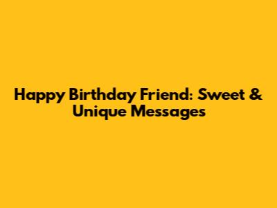 Happy Birthday Friend: Sweet & Unique Messages