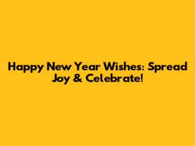 Happy New Year Wishes: Spread Joy & Celebrate!