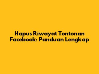 Hapus Riwayat Tontonan Facebook: Panduan Lengkap