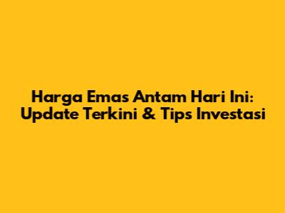 Harga Emas Antam Hari Ini: Update Terkini & Tips Investasi