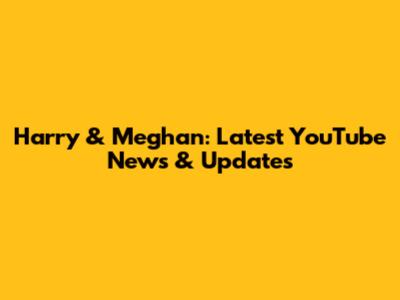 Harry & Meghan: Latest YouTube News & Updates