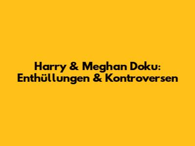 Harry & Meghan Doku: Enthüllungen & Kontroversen