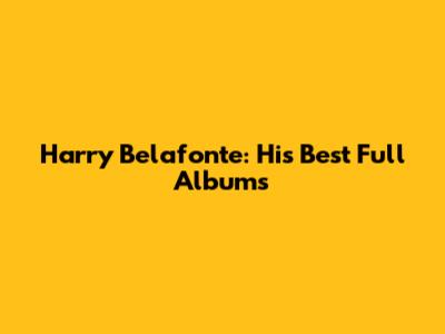 Harry Belafonte: His Best Full Albums