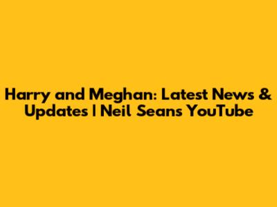 Harry and Meghan: Latest News & Updates | Neil Sean's YouTube