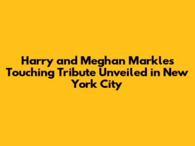 Harry and Meghan Markle's Touching Tribute Unveiled in New York City