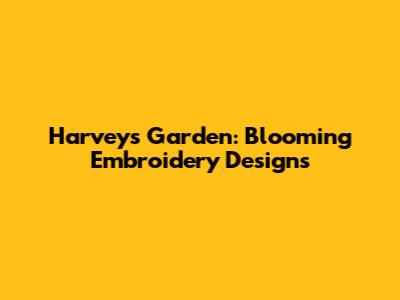 Harvey's Garden: Blooming Embroidery Designs