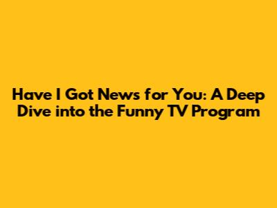 Have I Got News for You: A Deep Dive into the Funny TV Program