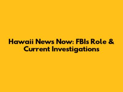 Hawaii News Now: FBI's Role & Current Investigations
