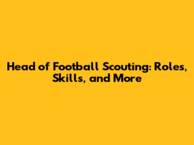 Head of Football Scouting: Roles, Skills, and More