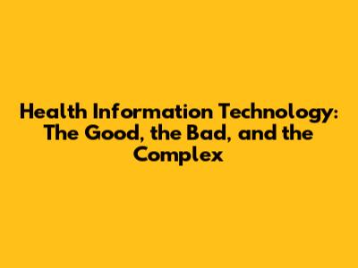 Health Information Technology: The Good, the Bad, and the Complex