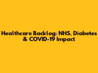 Healthcare Backlog: NHS, Diabetes & COVID-19 Impact