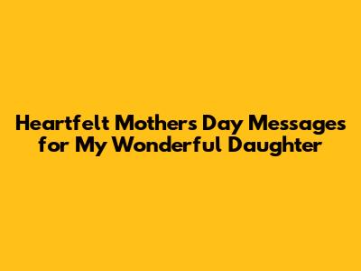 Heartfelt Mother's Day Messages for My Wonderful Daughter