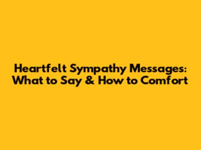 Heartfelt Sympathy Messages: What to Say & How to Comfort
