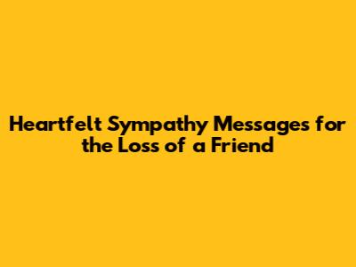 Heartfelt Sympathy Messages for the Loss of a Friend