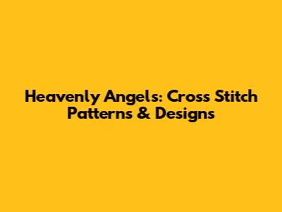 Heavenly Angels: Cross Stitch Patterns & Designs