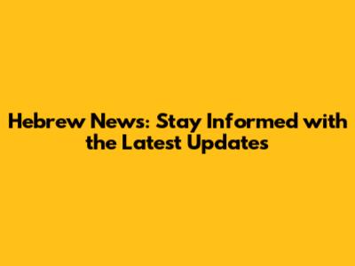Hebrew News: Stay Informed with the Latest Updates