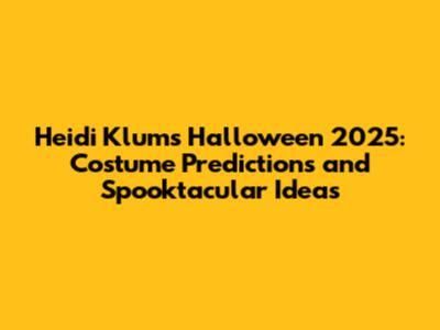 Heidi Klum's Halloween 2025: Costume Predictions and Spooktacular Ideas