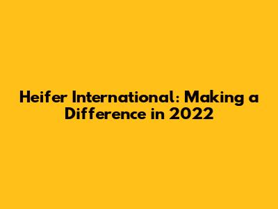 Heifer International: Making a Difference in 2022