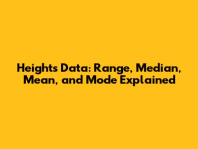 Heights Data: Range, Median, Mean, and Mode Explained