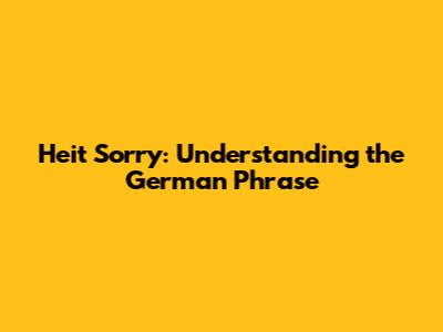 Heit Sorry: Understanding the German Phrase