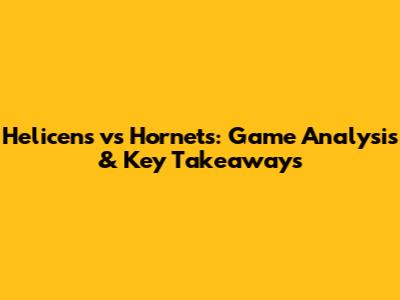 Helicens vs Hornets: Game Analysis & Key Takeaways