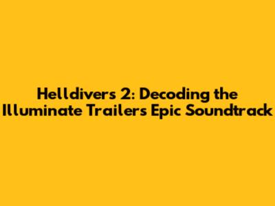 Helldivers 2: Decoding the Illuminate Trailer's Epic Soundtrack