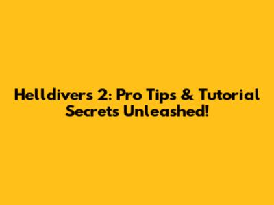 Helldivers 2: Pro Tips & Tutorial Secrets Unleashed!