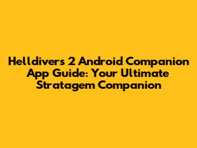 Helldivers 2 Android Companion App Guide: Your Ultimate Stratagem Companion
