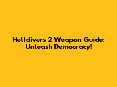 Helldivers 2 Weapon Guide: Unleash Democracy!