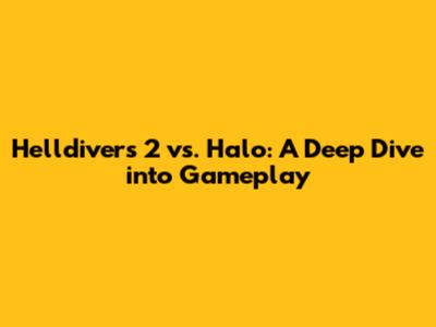 Helldivers 2 vs. Halo: A Deep Dive into Gameplay