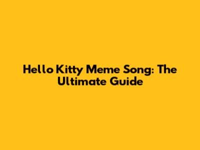 Hello Kitty Meme Song: The Ultimate Guide
