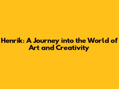 Henrik: A Journey into the World of Art and Creativity