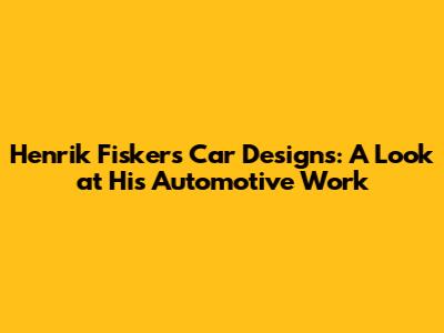 Henrik Fisker's Car Designs: A Look at His Automotive Work