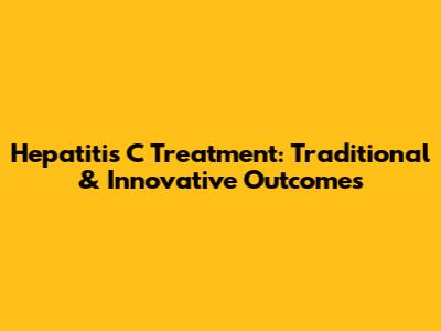 Hepatitis C Treatment: Traditional & Innovative Outcomes