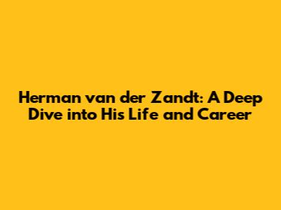 Herman van der Zandt: A Deep Dive into His Life and Career