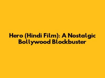 Hero (Hindi Film): A Nostalgic Bollywood Blockbuster