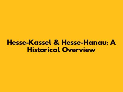 Hesse-Kassel & Hesse-Hanau: A Historical Overview
