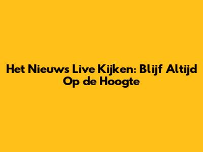 Het Nieuws Live Kijken: Blijf Altijd Op de Hoogte
