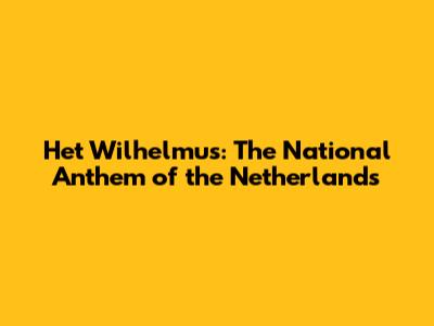 Het Wilhelmus: The National Anthem of the Netherlands