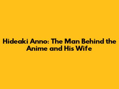 Hideaki Anno: The Man Behind the Anime and His Wife