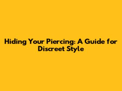Hiding Your Piercing: A Guide for Discreet Style
