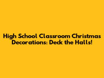 High School Classroom Christmas Decorations: Deck the Halls!