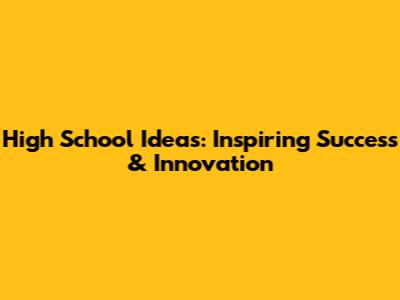 High School Ideas: Inspiring Success & Innovation