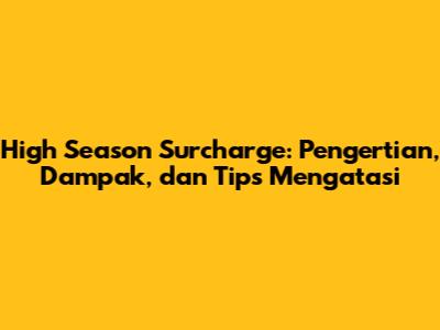 High Season Surcharge: Pengertian, Dampak, dan Tips Mengatasi