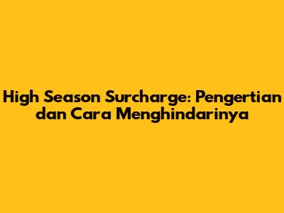 High Season Surcharge: Pengertian dan Cara Menghindarinya